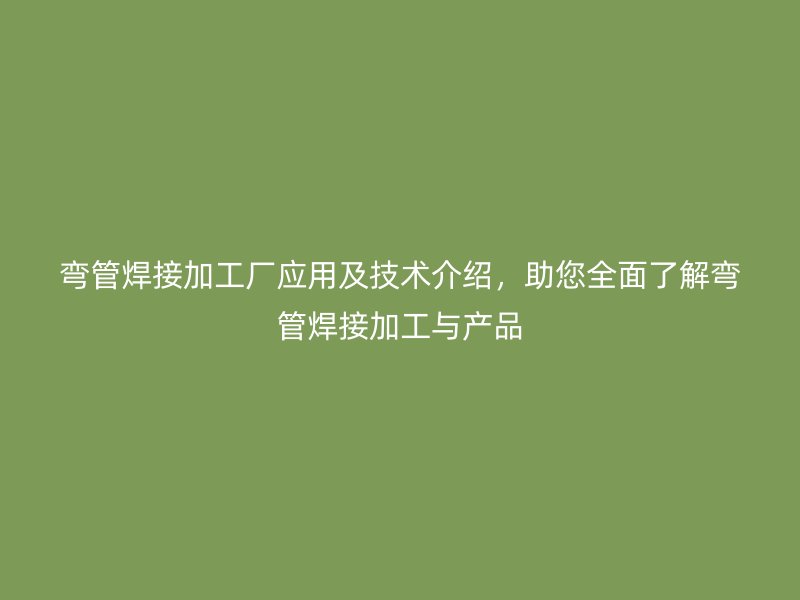 彎管焊接加工廠應用及技術介紹，助您全面了解彎管焊接加工與產品