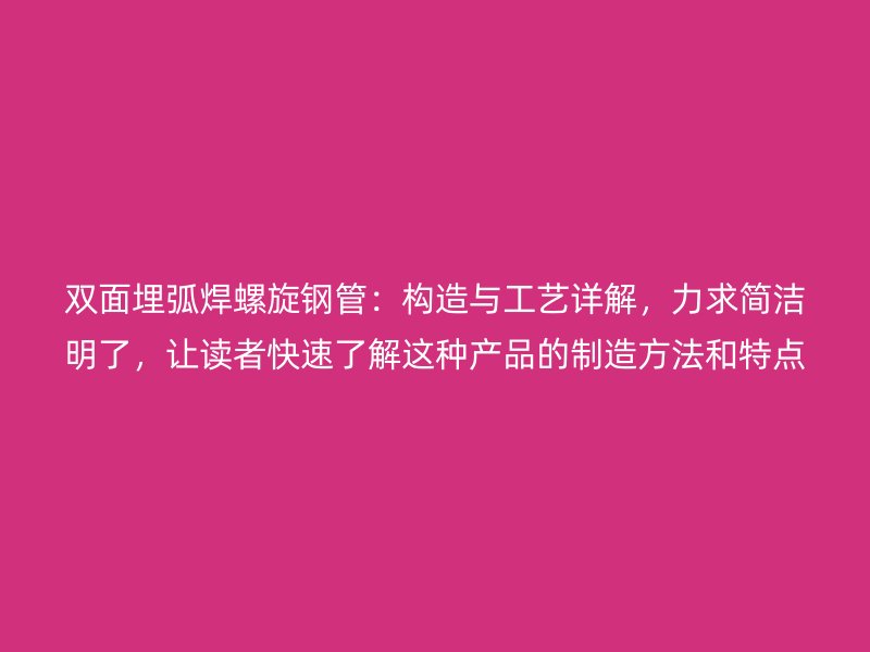 雙面埋弧焊螺旋鋼管：構(gòu)造與工藝詳解，力求簡(jiǎn)潔明了，讓讀者快速了解這種產(chǎn)品的制造方法和特點(diǎn)