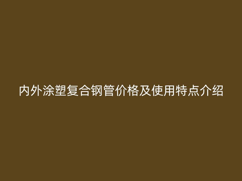 內外涂塑復合鋼管價格及使用特點介紹