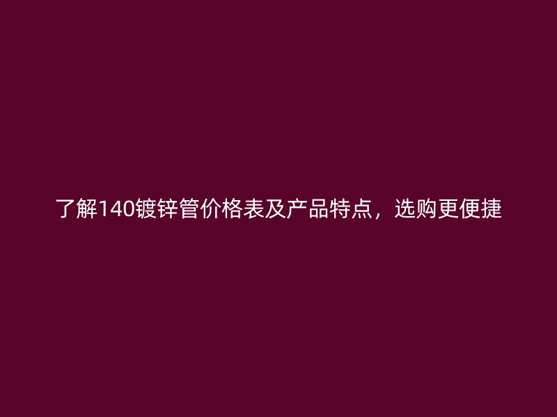 了解140鍍鋅管價格表及產(chǎn)品特點，選購更便捷