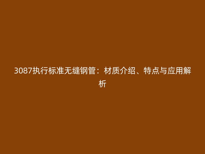3087執行標準無縫鋼管：材質介紹、特點與應用解析