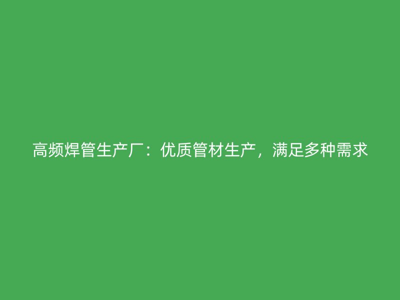 高頻焊管生產廠：優質管材生產，滿足多種需求