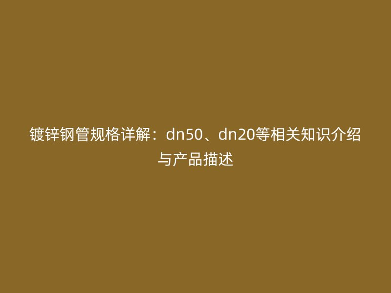 鍍鋅鋼管規(guī)格詳解：dn50、dn20等相關(guān)知識(shí)介紹與產(chǎn)品描述