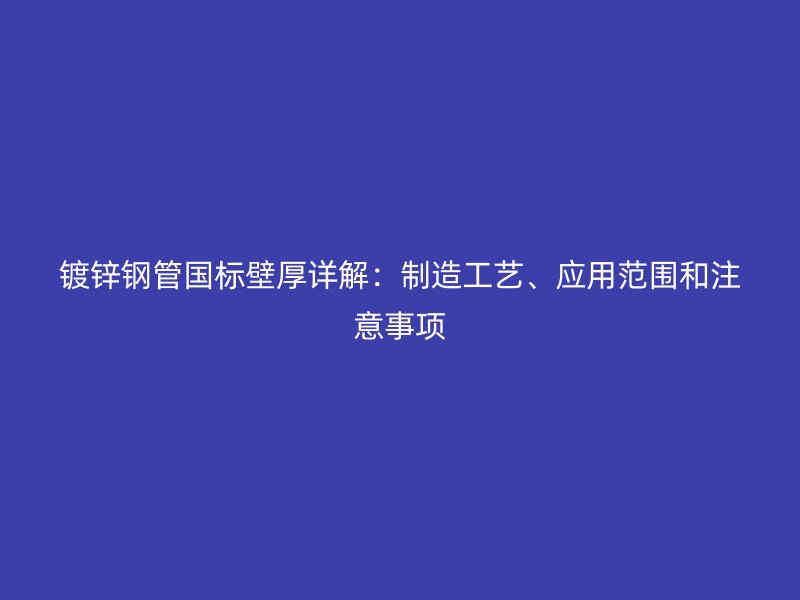 鍍鋅鋼管國標壁厚詳解：制造工藝、應用范圍和注意事項