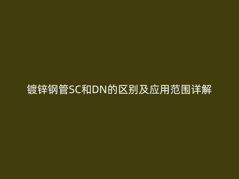 鍍鋅鋼管SC和DN的區別及應用范圍詳解