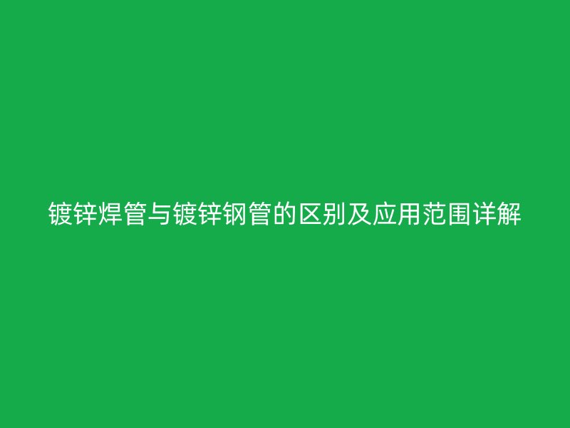 鍍鋅焊管與鍍鋅鋼管的區別及應用范圍詳解