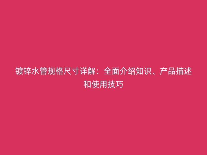 鍍鋅水管規格尺寸詳解：全面介紹知識、產品描述和使用技巧