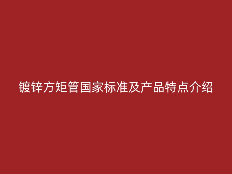 鍍鋅方矩管國家標準及產品特點介紹
