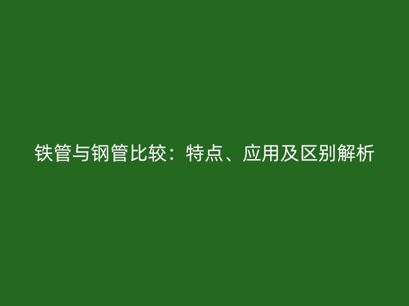 鐵管與鋼管比較：特點、應用及區別解析