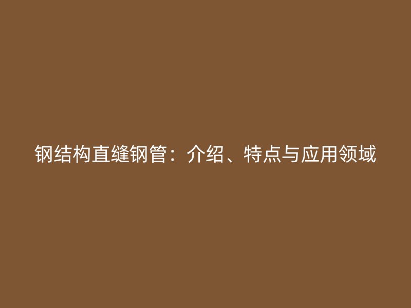 鋼結構直縫鋼管：介紹、特點與應用領域