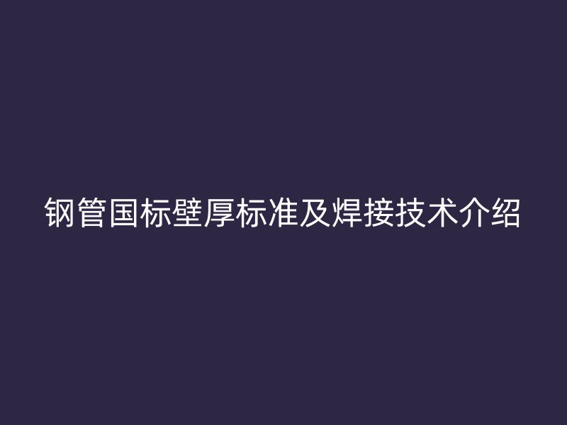 鋼管國標壁厚標準及焊接技術介紹