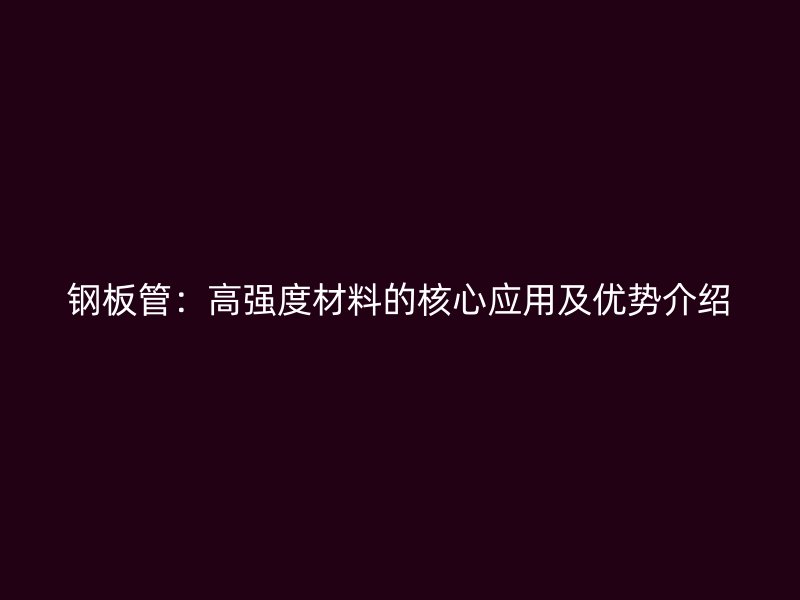 鋼板管：高強度材料的核心應用及優勢介紹
