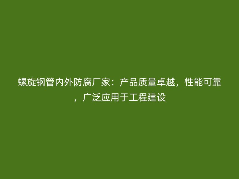 螺旋鋼管內(nèi)外防腐廠家：產(chǎn)品質(zhì)量卓越，性能可靠，廣泛應(yīng)用于工程建設(shè)