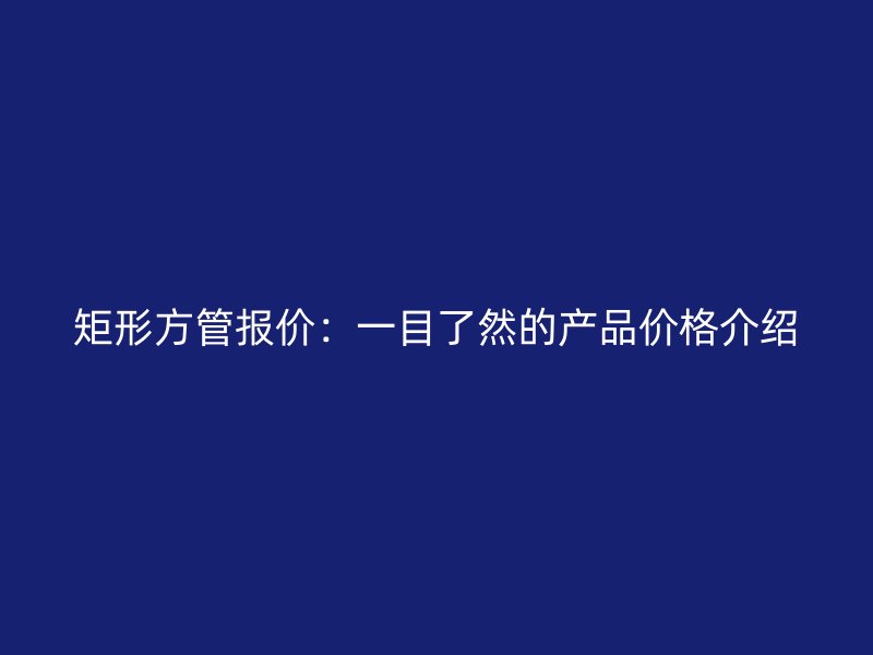 矩形方管報價：一目了然的產品價格介紹