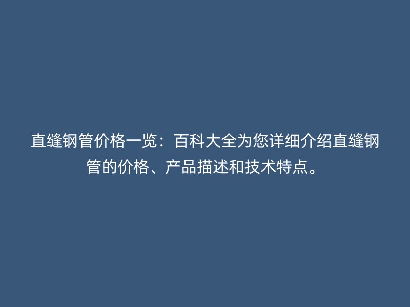 直縫鋼管價格一覽：百科大全為您詳細介紹直縫鋼管的價格、產品描述和技術特點。
