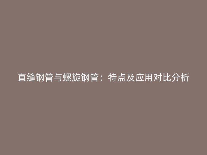 直縫鋼管與螺旋鋼管：特點及應用對比分析