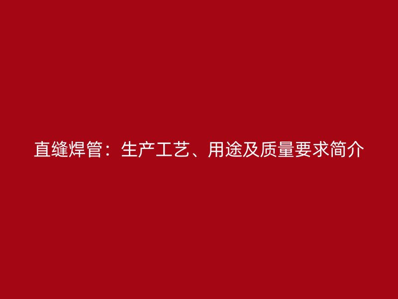 直縫焊管：生產工藝、用途及質量要求簡介