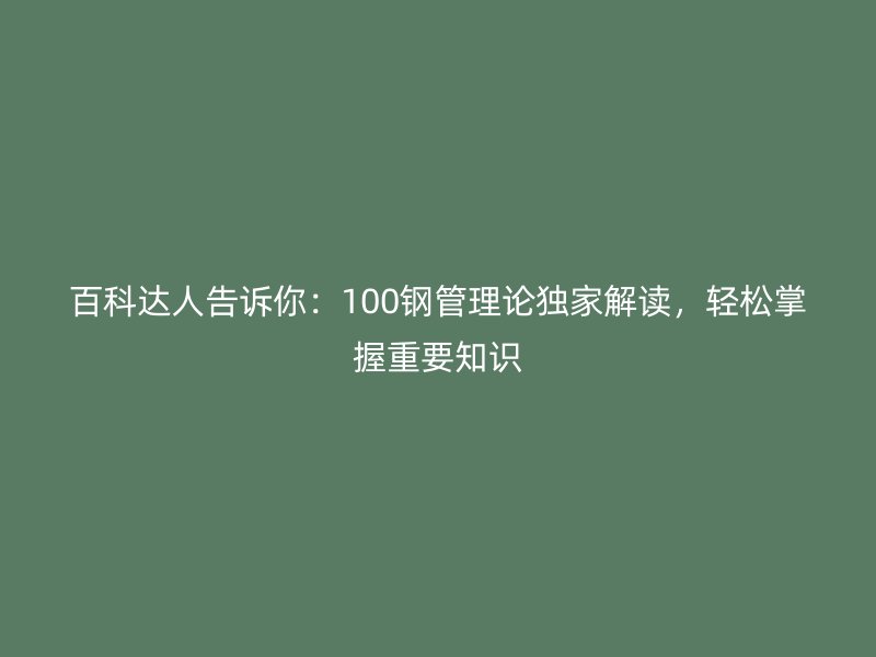 百科達人告訴你：100鋼管理論獨家解讀，輕松掌握重要知識