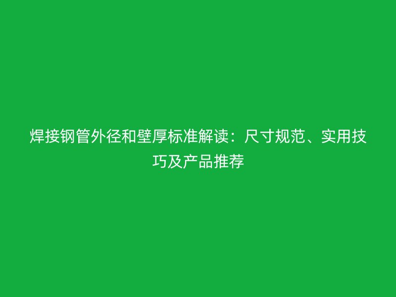 焊接鋼管外徑和壁厚標準解讀：尺寸規(guī)范、實用技巧及產(chǎn)品推薦