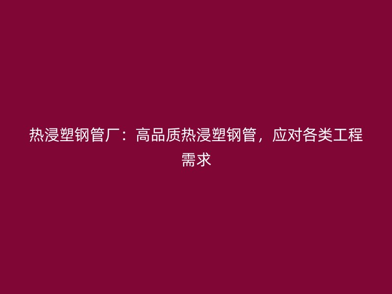 熱浸塑鋼管廠：高品質熱浸塑鋼管，應對各類工程需求