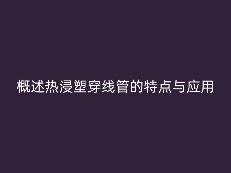 概述熱浸塑穿線管的特點與應用
