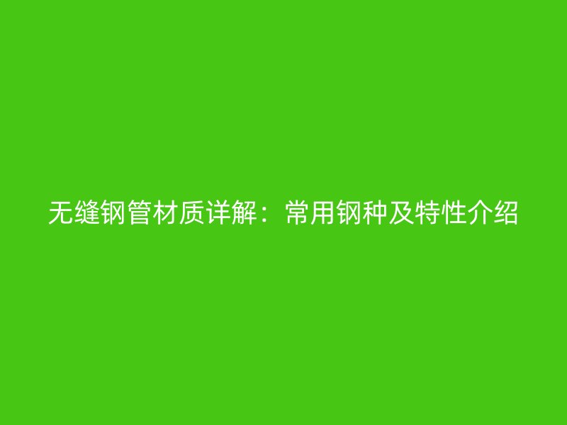 無縫鋼管材質詳解：常用鋼種及特性介紹