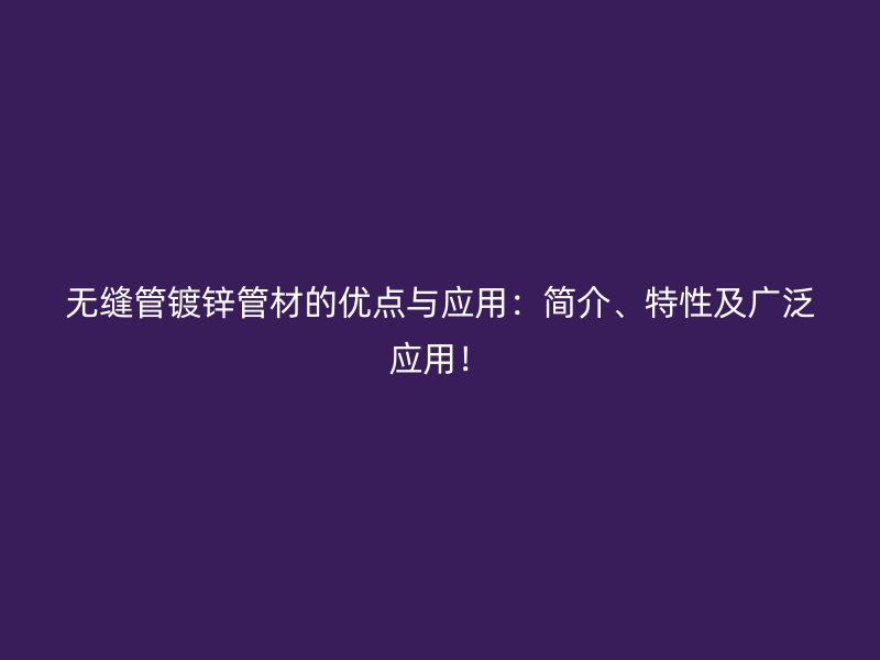 無縫管鍍鋅管材的優(yōu)點(diǎn)與應(yīng)用：簡介、特性及廣泛應(yīng)用！