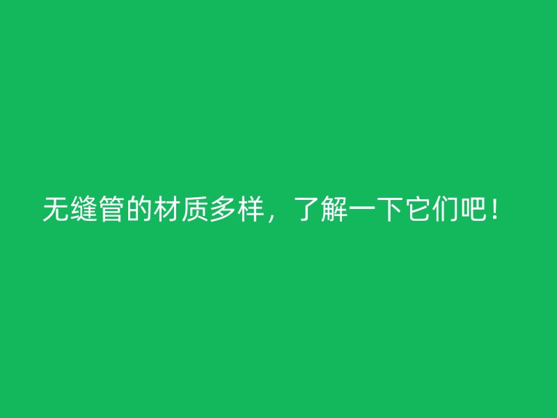 無縫管的材質多樣，了解一下它們吧！