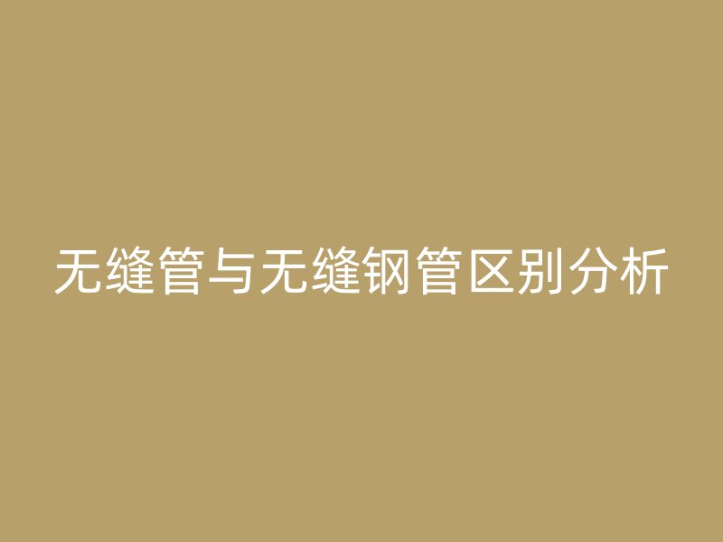 無縫管與無縫鋼管區別分析