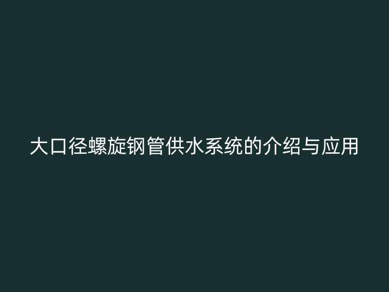 大口徑螺旋鋼管供水系統的介紹與應用