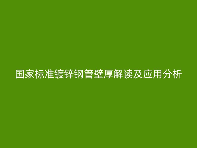 國家標(biāo)準鍍鋅鋼管壁厚解讀及應(yīng)用分析