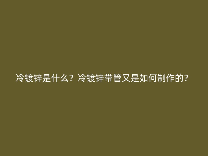 冷鍍鋅是什么？冷鍍鋅帶管又是如何制作的？