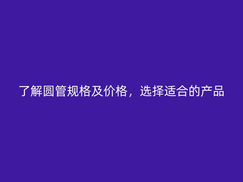 了解圓管規格及價格，選擇適合的產品