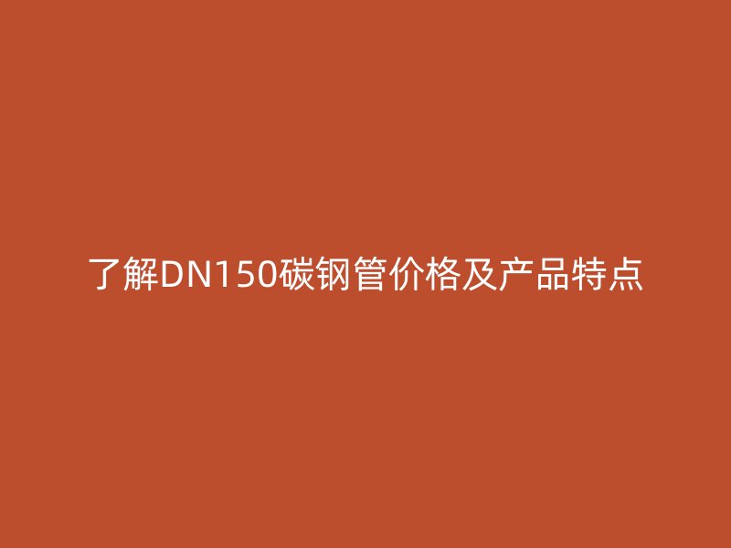 了解DN150碳鋼管價格及產品特點