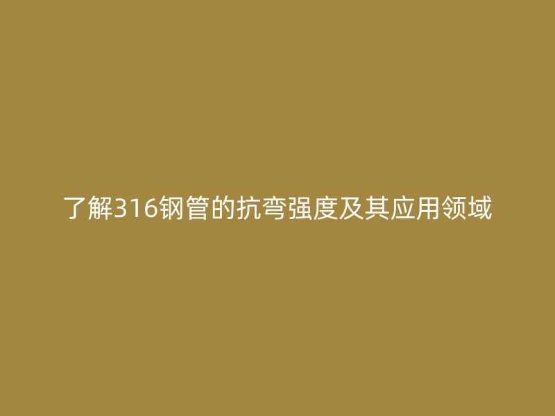 了解316鋼管的抗彎強度及其應用領域