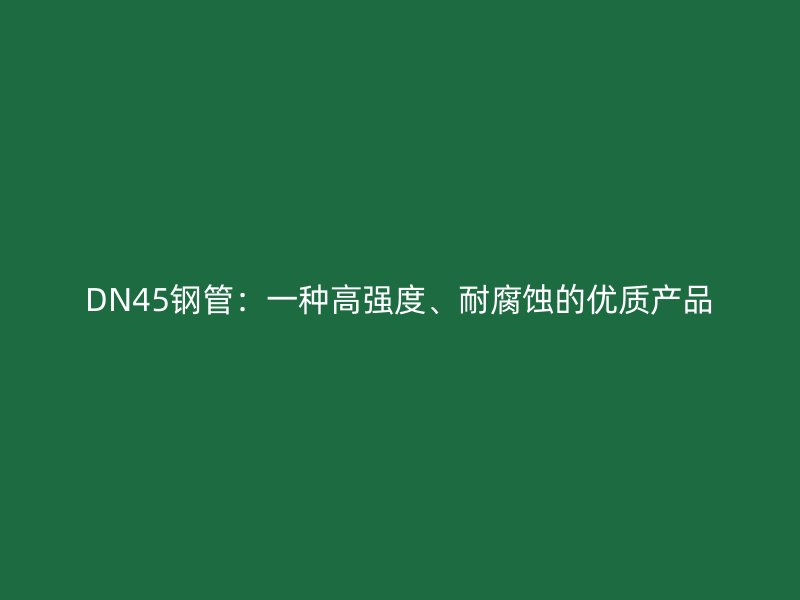 DN45鋼管：一種高強度、耐腐蝕的優質產品