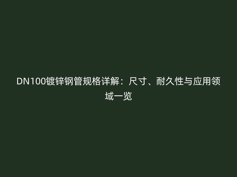 DN100鍍鋅鋼管規(guī)格詳解：尺寸、耐久性與應(yīng)用領(lǐng)域一覽