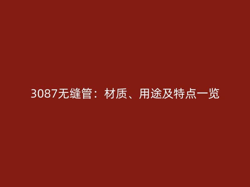 3087無縫管：材質(zhì)、用途及特點一覽