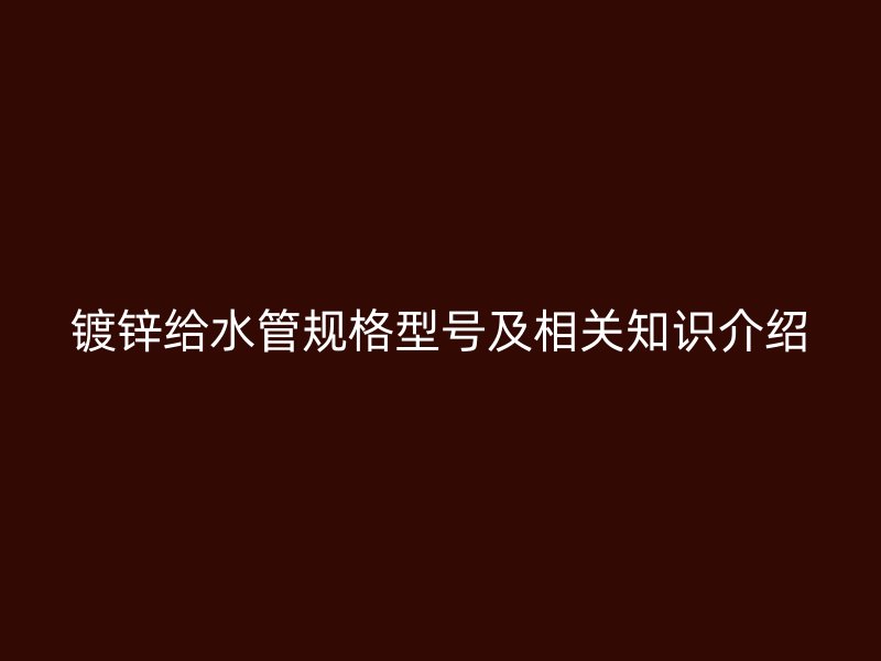 鍍鋅給水管規格型號及相關知識介紹