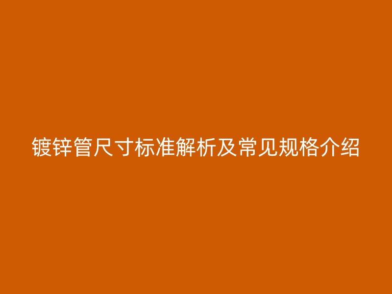 鍍鋅管尺寸標準解析及常見規格介紹