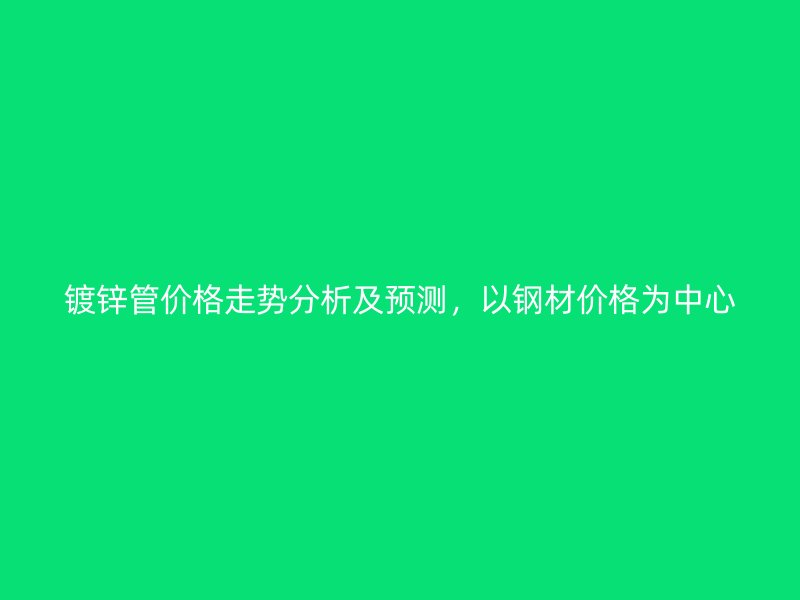 鍍鋅管價格走勢分析及預(yù)測，以鋼材價格為中心
