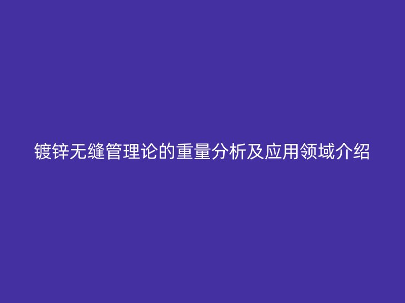 鍍鋅無縫管理論的重量分析及應用領域介紹