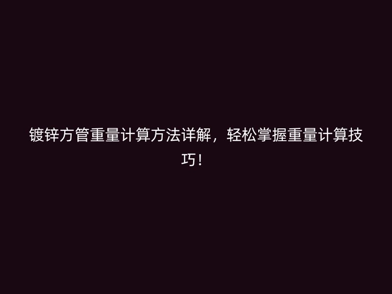鍍鋅方管重量計(jì)算方法詳解，輕松掌握重量計(jì)算技巧！
