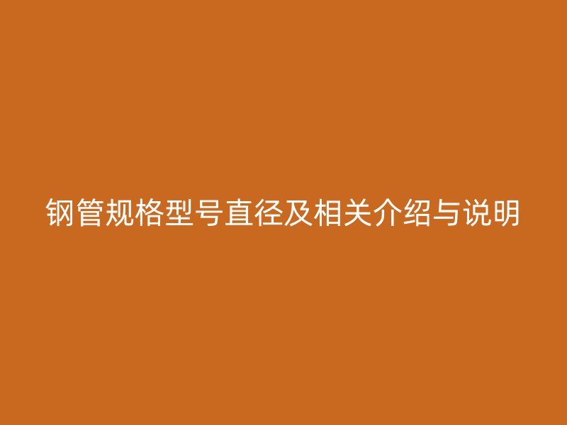 鋼管規格型號直徑及相關介紹與說明