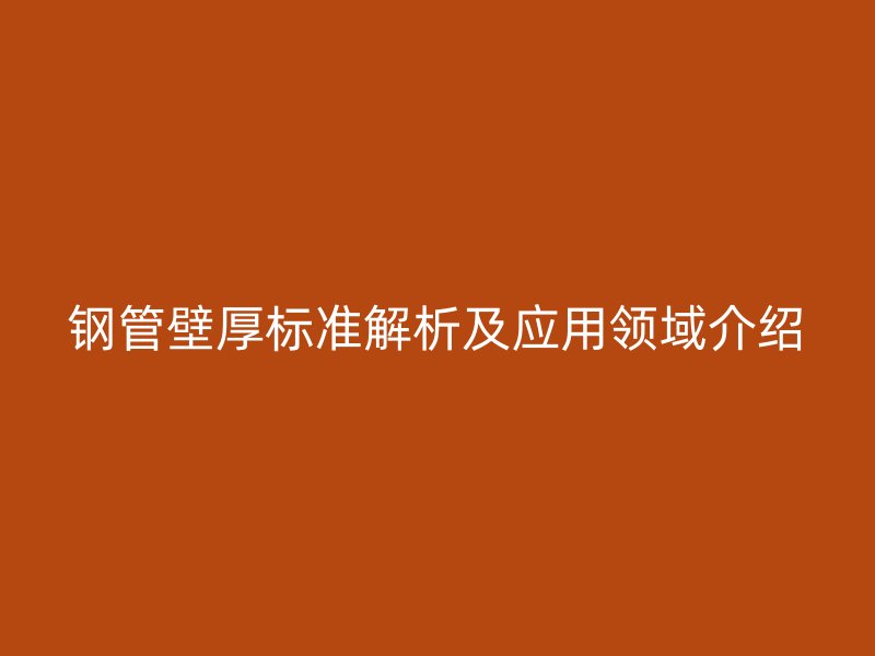 鋼管壁厚標準解析及應用領域介紹