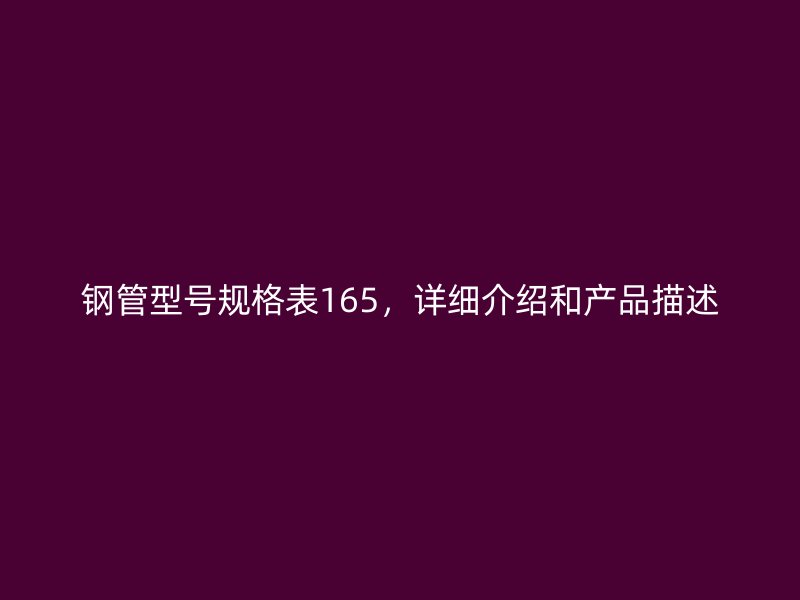 鋼管型號規(guī)格表165，詳細(xì)介紹和產(chǎn)品描述