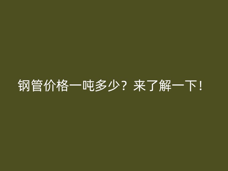 鋼管價(jià)格一噸多少？來(lái)了解一下！