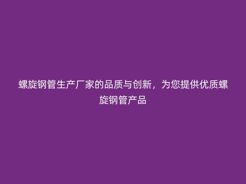 螺旋鋼管生產廠家的品質與創新，為您提供優質螺旋鋼管產品