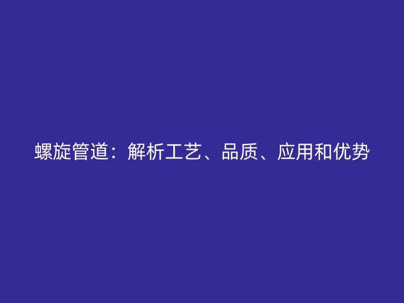 螺旋管道：解析工藝、品質(zhì)、應(yīng)用和優(yōu)勢