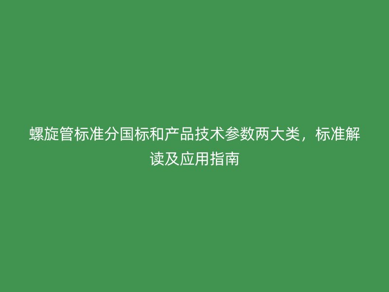 螺旋管標準分國標和產品技術參數兩大類，標準解讀及應用指南